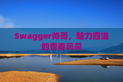Swagger帅哥,魅力四溢的青春风采