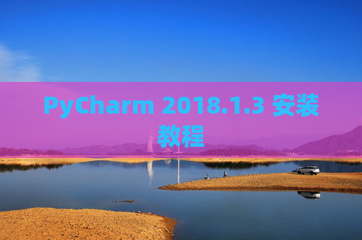 PyCharm 2018.1.3 安装教程