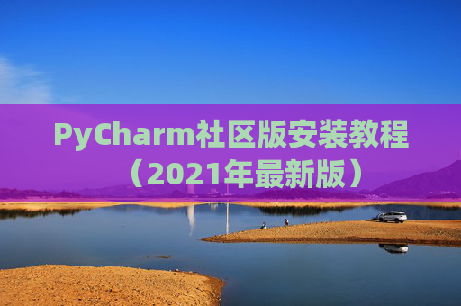 PyCharm社区版安装教程（2021年最新版）